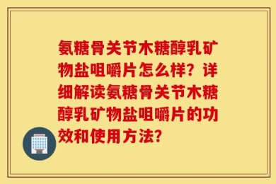 氨糖骨关节木糖醇乳矿物盐咀嚼片怎么样？详细解读氨糖骨关节木糖醇乳矿物盐咀嚼片的功效和使用方法？