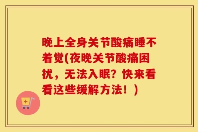 晚上全身关节酸痛睡不着觉(夜晚关节酸痛困扰，无法入眠？快来看看这些缓解方法！)