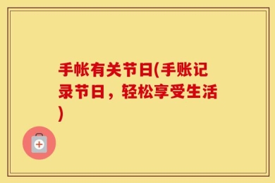 手帐有关节日(手账记录节日，轻松享受生活)