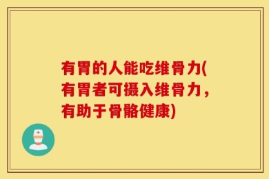 有胃的人能吃维骨力(有胃者可摄入维骨力，有助于骨骼健康)