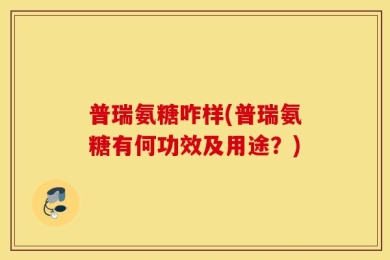 普瑞氨糖咋样(普瑞氨糖有何功效及用途？)