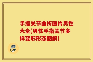 手指关节曲折图片男性大全(男性手指关节多样变形形态图解)
