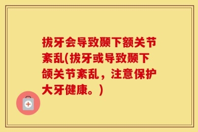 拔牙会导致颞下额关节紊乱(拔牙或导致颞下颌关节紊乱，注意保护大牙健康。)