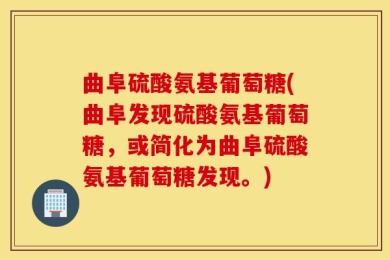 曲阜硫酸氨基葡萄糖(曲阜发现硫酸氨基葡萄糖，或简化为曲阜硫酸氨基葡萄糖发现。)