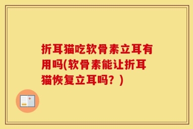 折耳猫吃软骨素立耳有用吗(软骨素能让折耳猫恢复立耳吗？)
