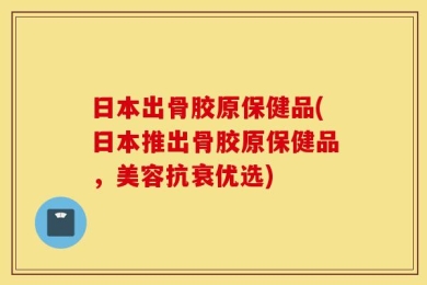 日本出骨胶原保健品(日本推出骨胶原保健品，美容抗衰优选)