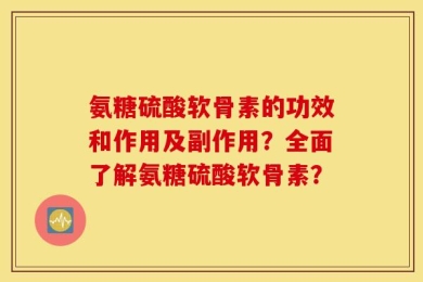 氨糖硫酸软骨素的功效和作用及副作用？全面了解氨糖硫酸软骨素？