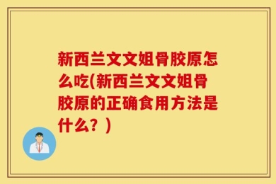 新西兰文文姐骨胶原怎么吃(新西兰文文姐骨胶原的正确食用方法是什么？)