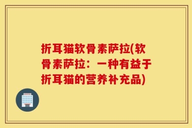 折耳猫软骨素萨拉(软骨素萨拉：一种有益于折耳猫的营养补充品)