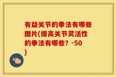 有益关节的拳法有哪些图片(提高关节灵活性的拳法有哪些？-50)