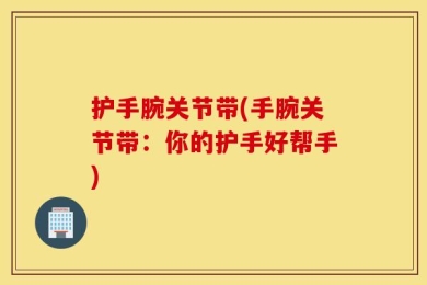 护手腕关节带(手腕关节带：你的护手好帮手)