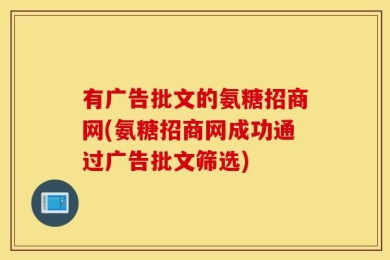 有广告批文的氨糖招商网(氨糖招商网成功通过广告批文筛选)