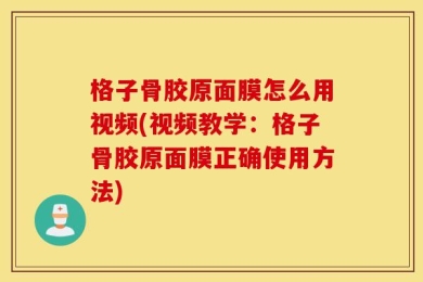 格子骨胶原面膜怎么用视频(视频教学：格子骨胶原面膜正确使用方法)