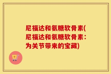 尼福达和氨糖软骨素(尼福达和氨糖软骨素：为关节带来的宝藏)