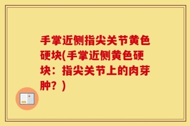 手掌近侧指尖关节黄色硬块(手掌近侧黄色硬块：指尖关节上的肉芽肿？)