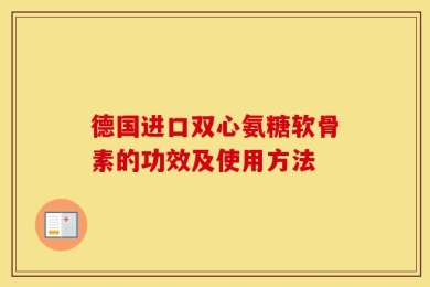 德国进口双心氨糖软骨素的功效及使用方法