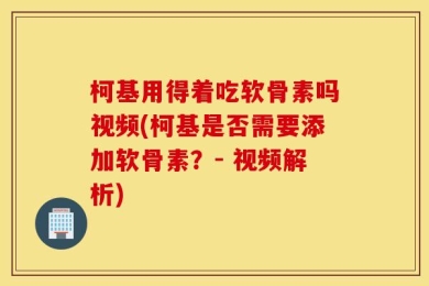 柯基用得着吃软骨素吗视频(柯基是否需要添加软骨素？- 视频解析)