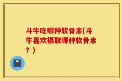 斗牛吃哪种软骨素(斗牛喜欢摄取哪种软骨素？)