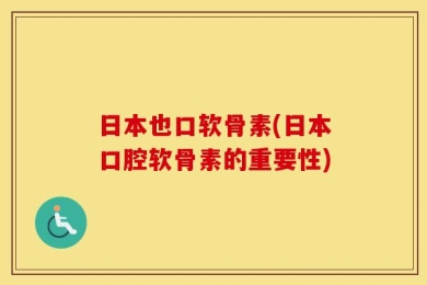 日本也口软骨素(日本口腔软骨素的重要性)