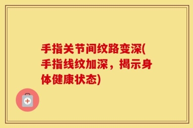 手指关节间纹路变深(手指线纹加深，揭示身体健康状态)