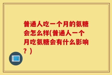 普通人吃一个月的氨糖会怎么样(普通人一个月吃氨糖会有什么影响？)