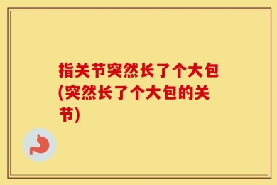 指关节突然长了个大包(突然长了个大包的关节)