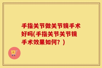 手指关节做关节镜手术好吗(手指关节关节镜手术效果如何？)