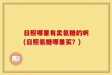 日照哪里有卖氨糖的啊(日照氨糖哪里买？)