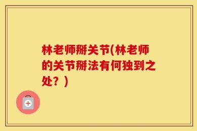 林老师掰关节(林老师的关节掰法有何独到之处？)