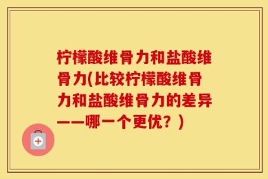 柠檬酸维骨力和盐酸维骨力(比较柠檬酸维骨力和盐酸维骨力的差异——哪一个更优？)