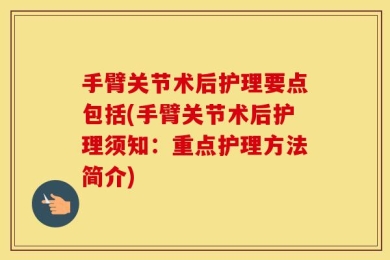 手臂关节术后护理要点包括(手臂关节术后护理须知：重点护理方法简介)
