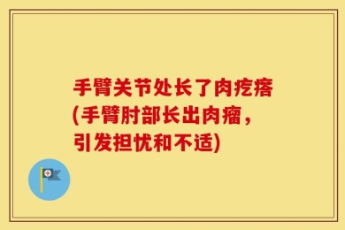 手臂关节处长了肉疙瘩(手臂肘部长出肉瘤，引发担忧和不适)