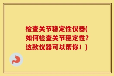检查关节稳定性仪器(如何检查关节稳定性？这款仪器可以帮你！)