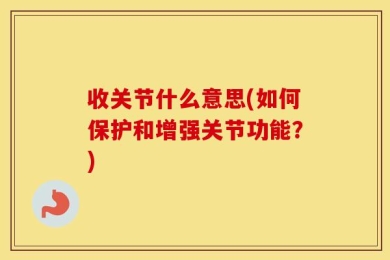 收关节什么意思(如何保护和增强关节功能？)