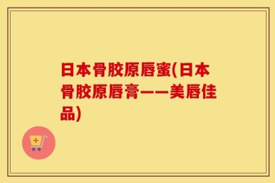 日本骨胶原唇蜜(日本骨胶原唇膏——美唇佳品)