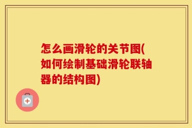 怎么画滑轮的关节图(如何绘制基础滑轮联轴器的结构图)