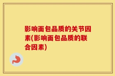 影响面包品质的关节因素(影响面包品质的联合因素)