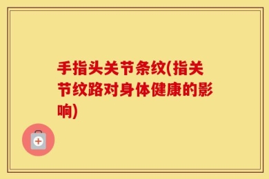 手指头关节条纹(指关节纹路对身体健康的影响)