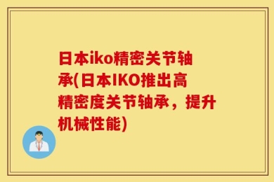 日本iko精密关节轴承(日本IKO推出高精密度关节轴承，提升机械性能)