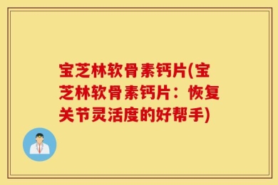 宝芝林软骨素钙片(宝芝林软骨素钙片：恢复关节灵活度的好帮手)
