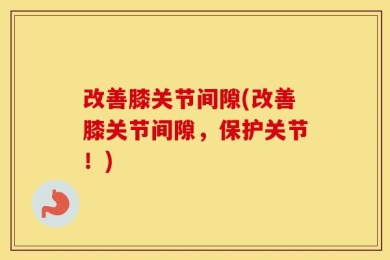 改善膝关节间隙(改善膝关节间隙，保护关节！)
