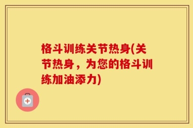 格斗训练关节热身(关节热身，为您的格斗训练加油添力)