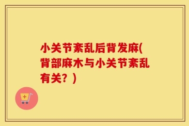 小关节紊乱后背发麻(背部麻木与小关节紊乱有关？)