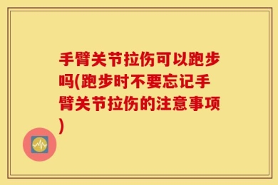 手臂关节拉伤可以跑步吗(跑步时不要忘记手臂关节拉伤的注意事项)
