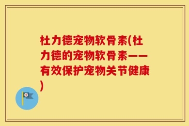 杜力德宠物软骨素(杜力德的宠物软骨素——有效保护宠物关节健康)