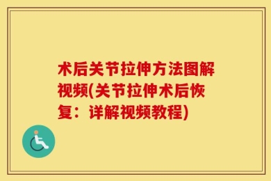 术后关节拉伸方法图解视频(关节拉伸术后恢复：详解视频教程)