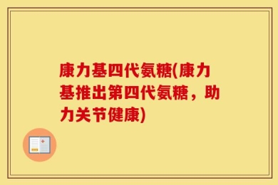 康力基四代氨糖(康力基推出第四代氨糖，助力关节健康)