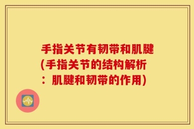 手指关节有韧带和肌腱(手指关节的结构解析：肌腱和韧带的作用)