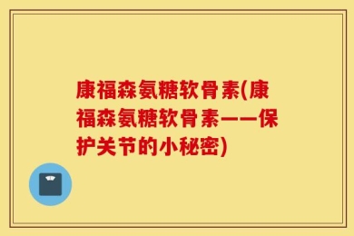 康福森氨糖软骨素(康福森氨糖软骨素——保护关节的小秘密)