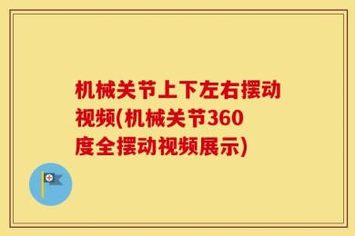 机械关节上下左右摆动视频(机械关节360度全摆动视频展示)